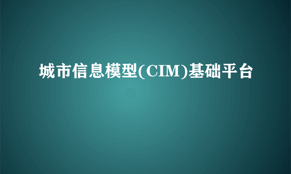 城市信息模型(CIM)基础平台