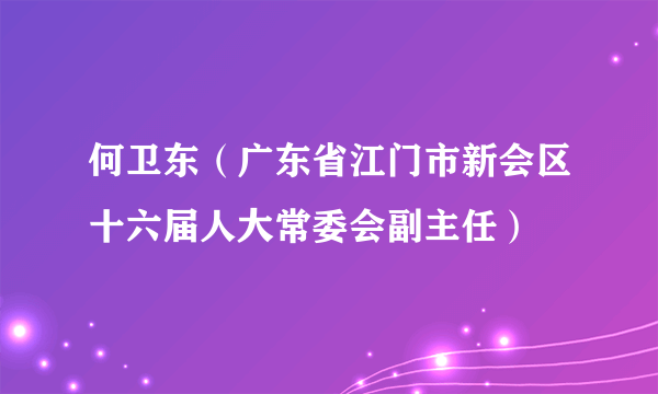 何卫东（广东省江门市新会区十六届人大常委会副主任）