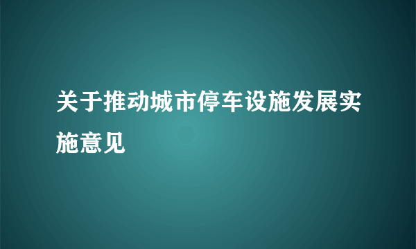 关于推动城市停车设施发展实施意见