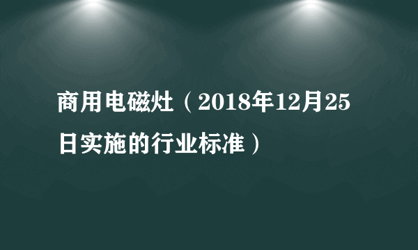 商用电磁灶（2018年12月25日实施的行业标准）