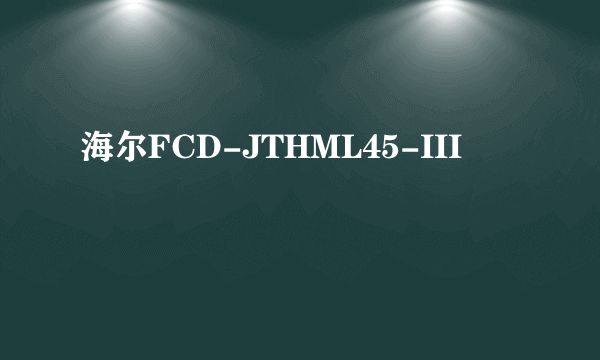 海尔FCD-JTHML45-III