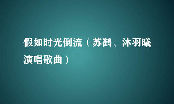 假如时光倒流（苏鹤、沐羽曦演唱歌曲）