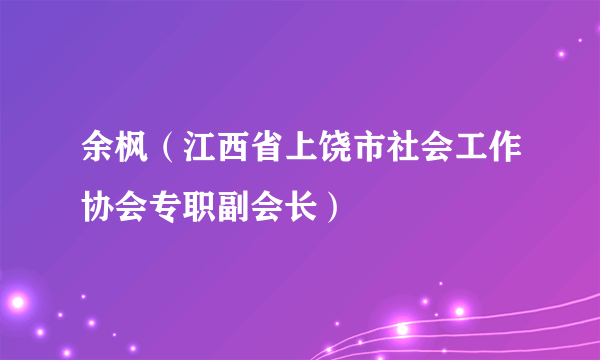 余枫（江西省上饶市社会工作协会专职副会长）