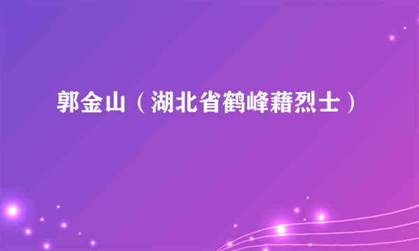 郭金山（湖北省鹤峰藉烈士）