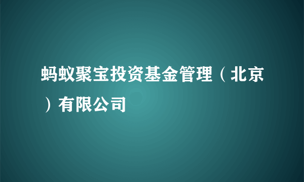 蚂蚁聚宝投资基金管理（北京）有限公司