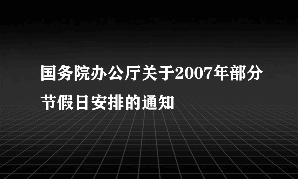 国务院办公厅关于2007年部分节假日安排的通知