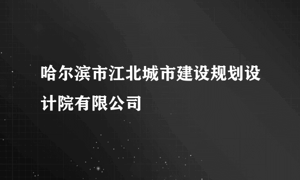 哈尔滨市江北城市建设规划设计院有限公司