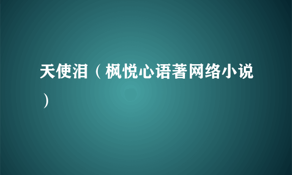 天使泪（枫悦心语著网络小说）