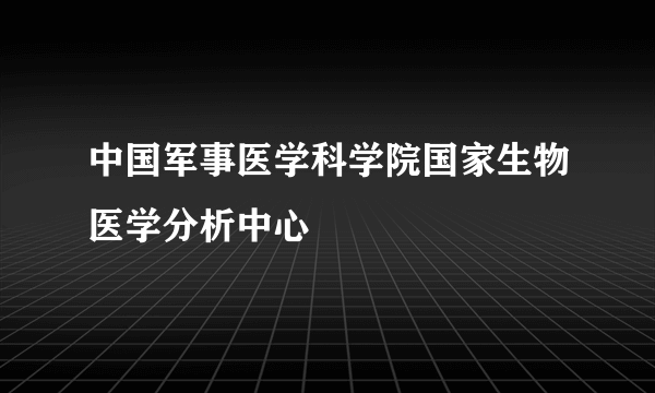 中国军事医学科学院国家生物医学分析中心