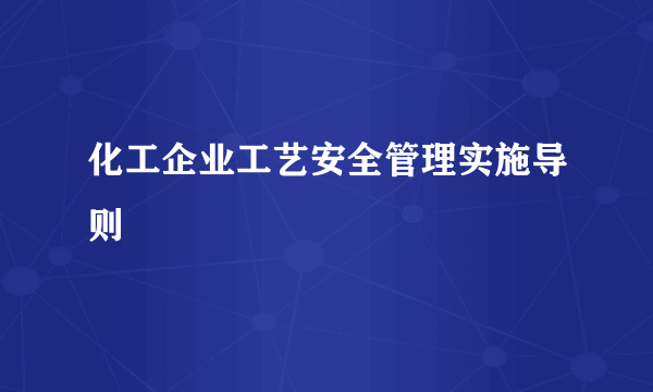 化工企业工艺安全管理实施导则