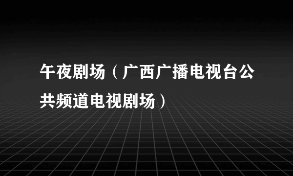 午夜剧场（广西广播电视台公共频道电视剧场）