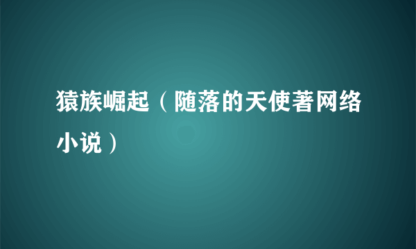 猿族崛起（随落的天使著网络小说）