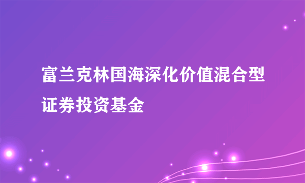 富兰克林国海深化价值混合型证券投资基金