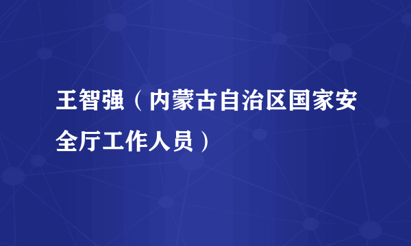 王智强（内蒙古自治区国家安全厅工作人员）