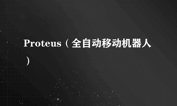 Proteus（全自动移动机器人）