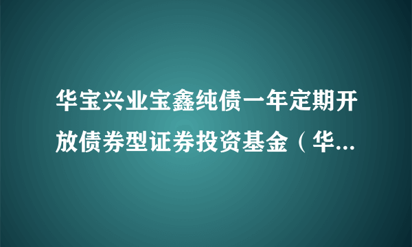 华宝兴业宝鑫纯债一年定期开放债券型证券投资基金（华宝宝鑫债券C）