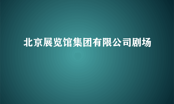 北京展览馆集团有限公司剧场