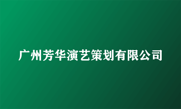 广州芳华演艺策划有限公司