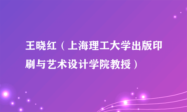 王晓红（上海理工大学出版印刷与艺术设计学院教授）