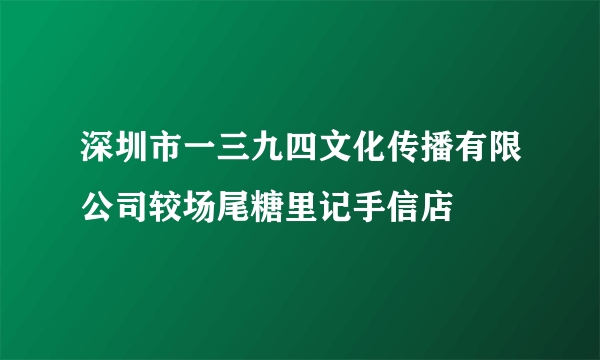 深圳市一三九四文化传播有限公司较场尾糖里记手信店