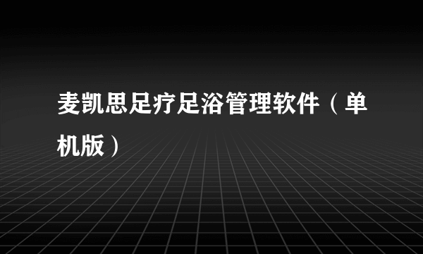 麦凯思足疗足浴管理软件（单机版）