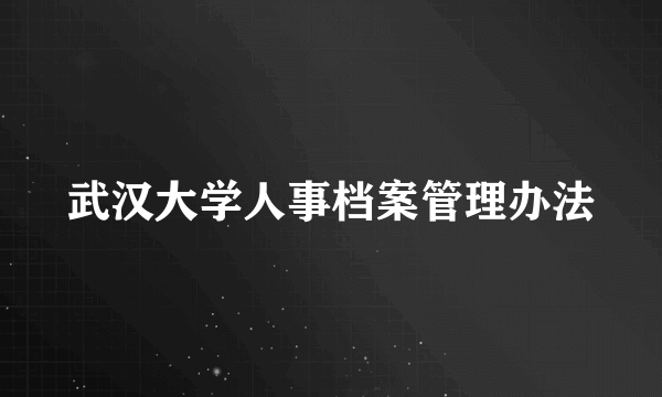 武汉大学人事档案管理办法