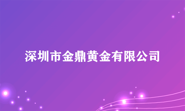 深圳市金鼎黄金有限公司