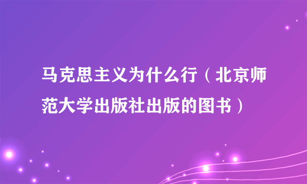 马克思主义为什么行（北京师范大学出版社出版的图书）