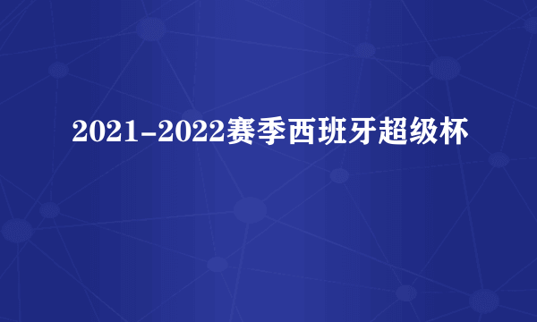 2021-2022赛季西班牙超级杯