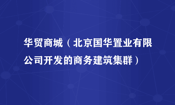 华贸商城（北京国华置业有限公司开发的商务建筑集群）