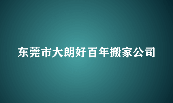 东莞市大朗好百年搬家公司