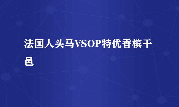 法国人头马VSOP特优香槟干邑