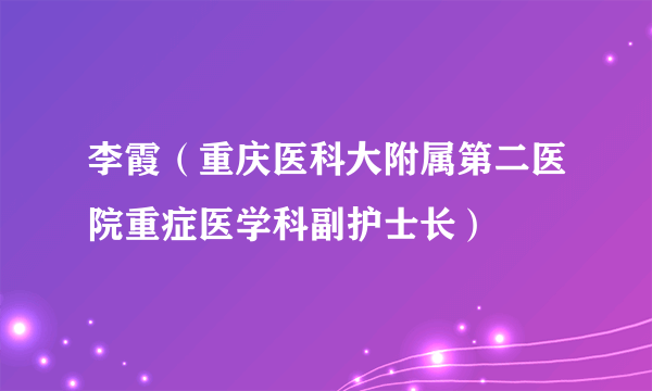 李霞（重庆医科大附属第二医院重症医学科副护士长）