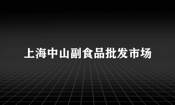 上海中山副食品批发市场