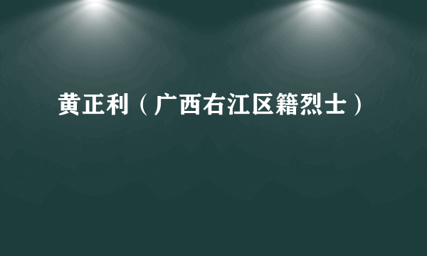 黄正利（广西右江区籍烈士）