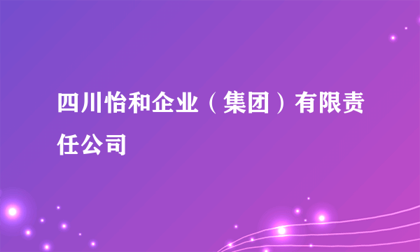 四川怡和企业（集团）有限责任公司