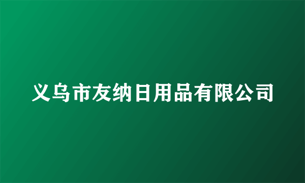 义乌市友纳日用品有限公司