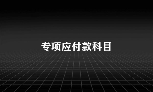 专项应付款科目