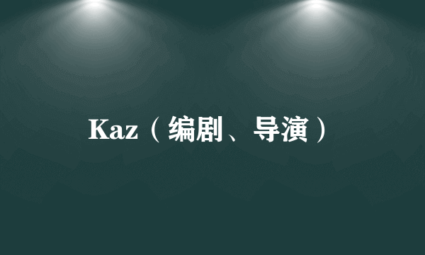 Kaz（编剧、导演）