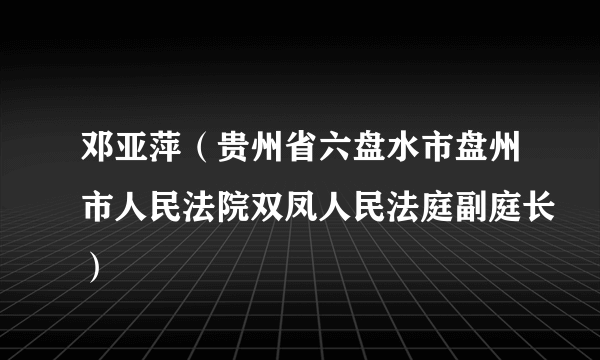 邓亚萍（贵州省六盘水市盘州市人民法院双凤人民法庭副庭长）