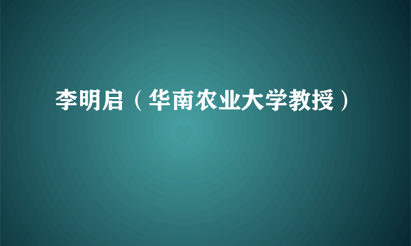 李明启（华南农业大学教授）