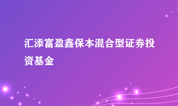 汇添富盈鑫保本混合型证券投资基金