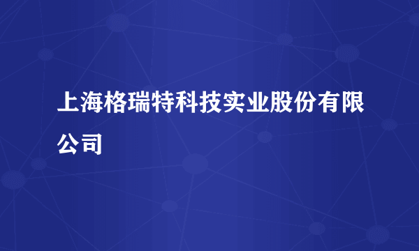 上海格瑞特科技实业股份有限公司