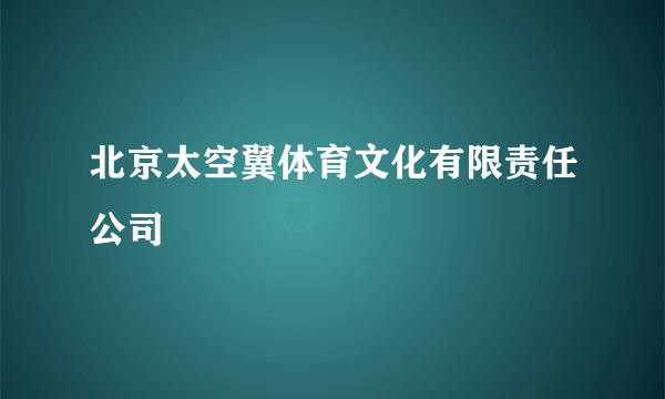 北京太空翼体育文化有限责任公司