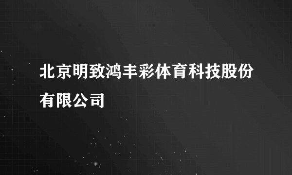 北京明致鸿丰彩体育科技股份有限公司