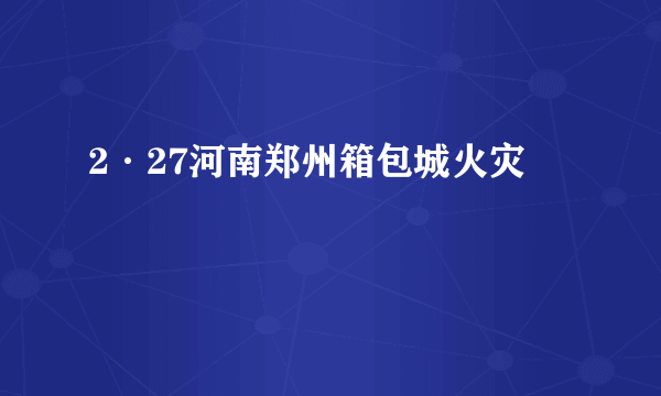 2·27河南郑州箱包城火灾