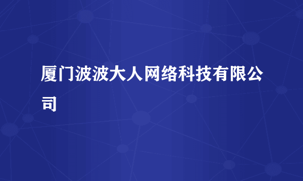 厦门波波大人网络科技有限公司