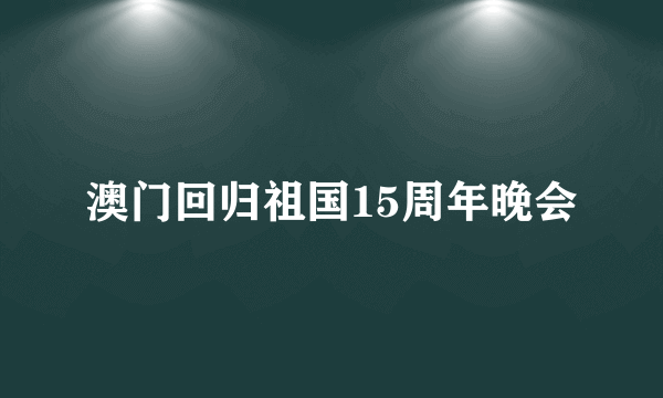 澳门回归祖国15周年晚会