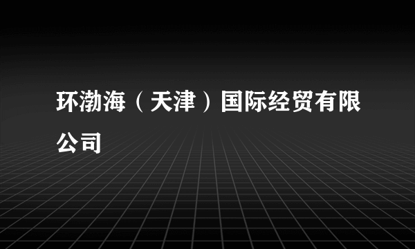 环渤海（天津）国际经贸有限公司