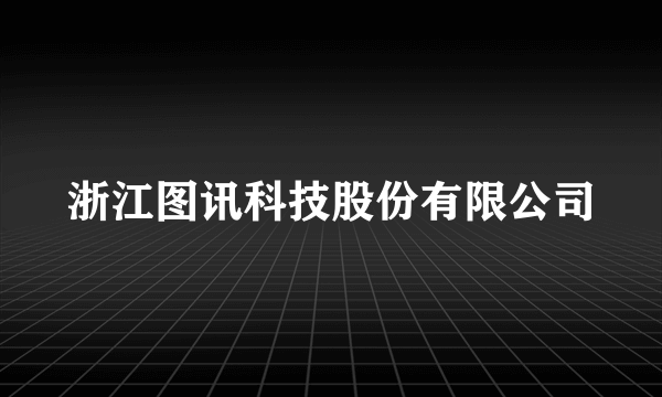 浙江图讯科技股份有限公司